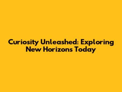Curiosity Unleashed: Exploring New Horizons Today