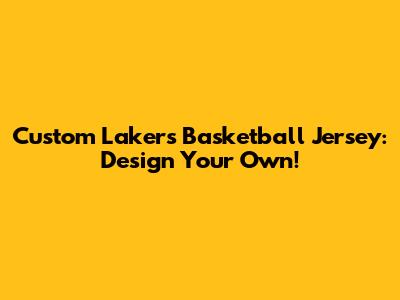 Custom Lakers Basketball Jersey: Design Your Own!