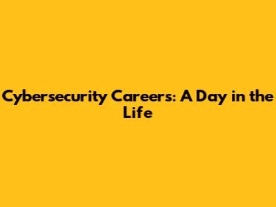 Cybersecurity Careers: A Day in the Life