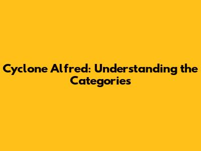 Cyclone Alfred: Understanding the Categories