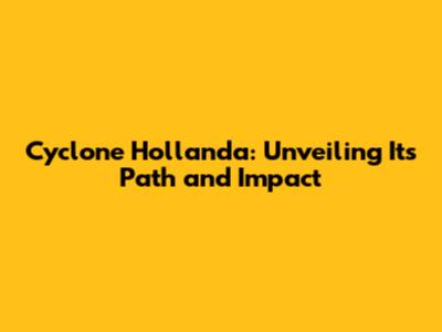 Cyclone Hollanda: Unveiling Its Path and Impact