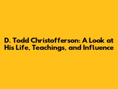 D. Todd Christofferson: A Look at His Life, Teachings, and Influence