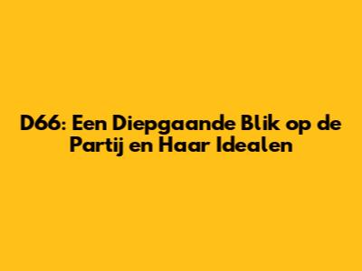D66: Een Diepgaande Blik op de Partij en Haar Idealen