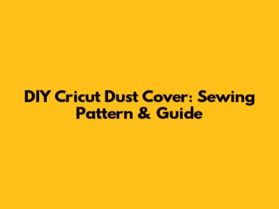 DIY Cricut Dust Cover: Sewing Pattern & Guide