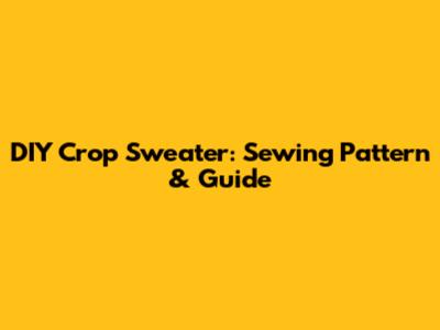 DIY Crop Sweater: Sewing Pattern & Guide