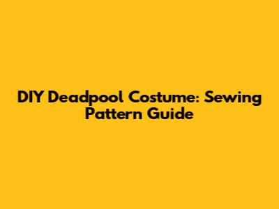 DIY Deadpool Costume: Sewing Pattern Guide