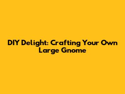 DIY Delight: Crafting Your Own Large Gnome