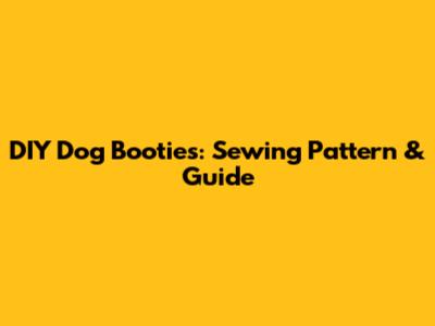 DIY Dog Booties: Sewing Pattern & Guide