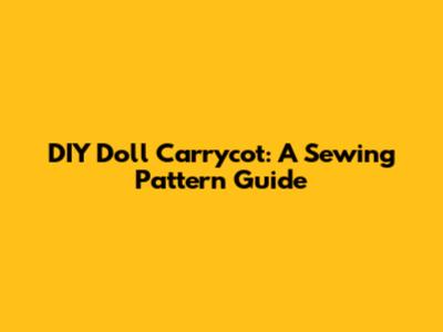DIY Doll Carrycot: A Sewing Pattern Guide