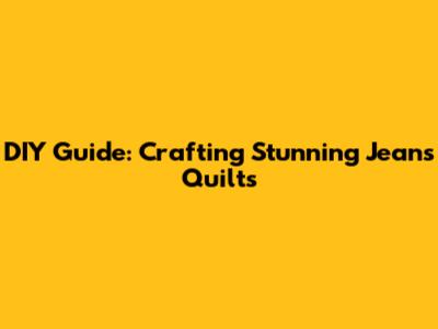 DIY Guide: Crafting Stunning Jeans Quilts