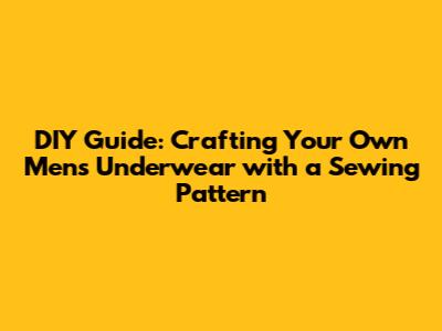 DIY Guide: Crafting Your Own Men's Underwear with a Sewing Pattern