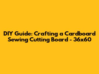 DIY Guide: Crafting a Cardboard Sewing Cutting Board - 36x60