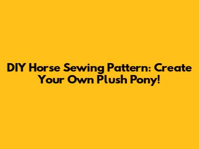 DIY Horse Sewing Pattern: Create Your Own Plush Pony!