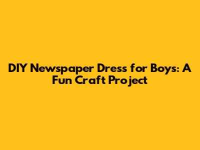 DIY Newspaper Dress for Boys: A Fun Craft Project