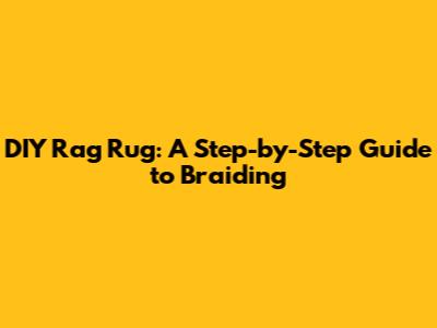 DIY Rag Rug: A Step-by-Step Guide to Braiding