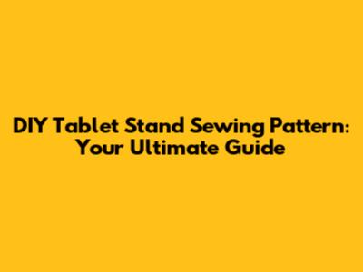DIY Tablet Stand Sewing Pattern: Your Ultimate Guide
