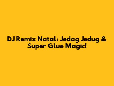 DJ Remix Natal: Jedag Jedug & Super Glue Magic!