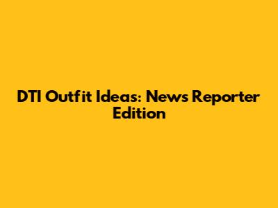 DTI Outfit Ideas: News Reporter Edition