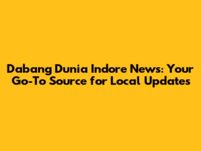 Dabang Dunia Indore News: Your Go-To Source for Local Updates