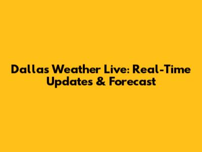 Dallas Weather Live: Real-Time Updates & Forecast