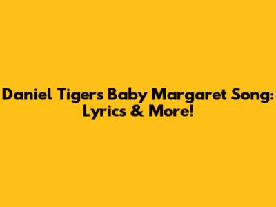 Daniel Tiger's Baby Margaret Song: Lyrics & More!