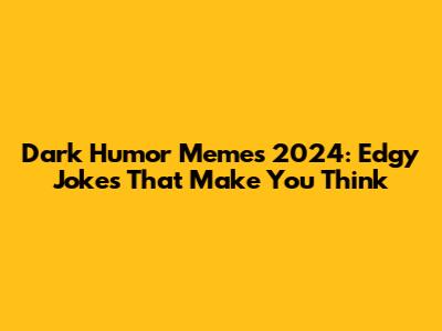 Dark Humor Memes 2024: Edgy Jokes That Make You Think