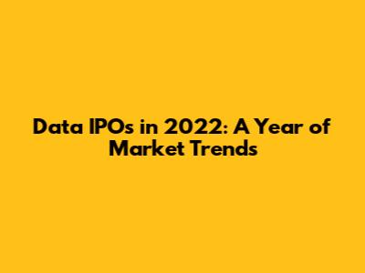 Data IPOs in 2022: A Year of Market Trends