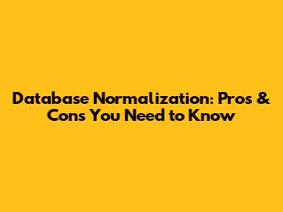 Database Normalization: Pros & Cons You Need to Know