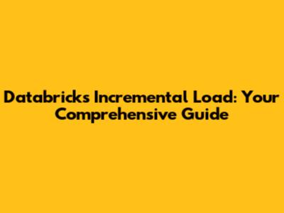 Databricks Incremental Load: Your Comprehensive Guide