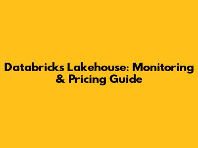 Databricks Lakehouse: Monitoring & Pricing Guide