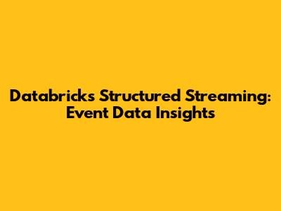 Databricks Structured Streaming: Event Data Insights