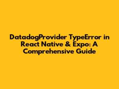 DatadogProvider TypeError in React Native & Expo: A Comprehensive Guide
