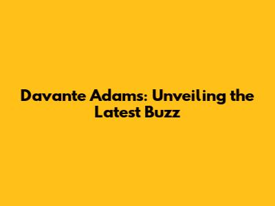 Davante Adams: Unveiling the Latest Buzz