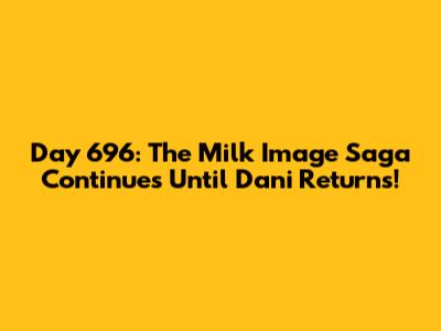 Day 696: The Milk Image Saga Continues Until Dani Returns!