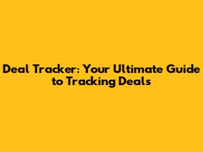 Deal Tracker: Your Ultimate Guide to Tracking Deals