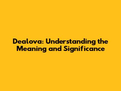 Dealova: Understanding the Meaning and Significance