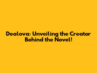 Dealova: Unveiling the Creator Behind the Novel!