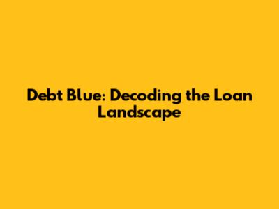 Debt Blue: Decoding the Loan Landscape
