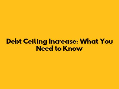 Debt Ceiling Increase: What You Need to Know