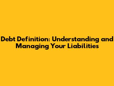 Debt Definition: Understanding and Managing Your Liabilities