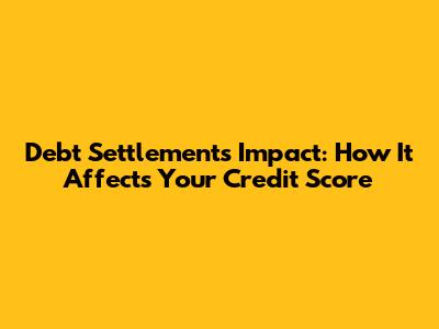 Debt Settlement's Impact: How It Affects Your Credit Score