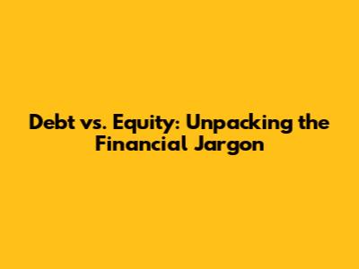 Debt vs. Equity: Unpacking the Financial Jargon
