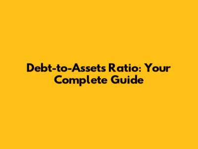 Debt-to-Assets Ratio: Your Complete Guide