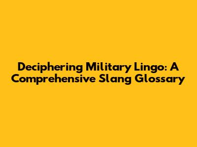 Deciphering Military Lingo: A Comprehensive Slang Glossary