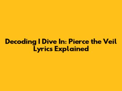 Decoding 'I Dive In': Pierce the Veil Lyrics Explained