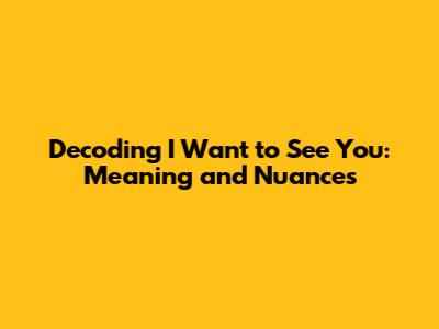 Decoding 'I Want to See You': Meaning and Nuances