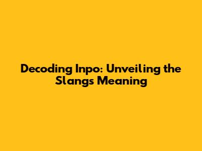 Decoding 'Inpo': Unveiling the Slang's Meaning