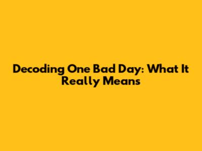 Decoding 'One Bad Day': What It Really Means
