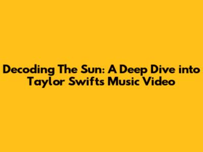 Decoding 'The Sun': A Deep Dive into Taylor Swift's Music Video