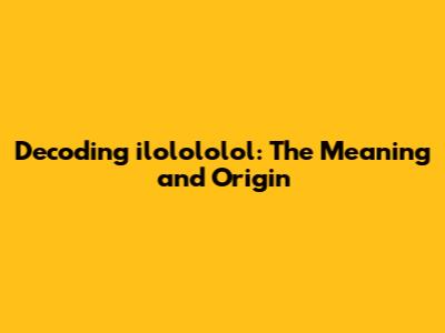 Decoding 'ilolololol': The Meaning and Origin
